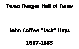 Text Box: Texas Ranger Hall of Fame

John Coffee "Jack" Hays
1817-1883
