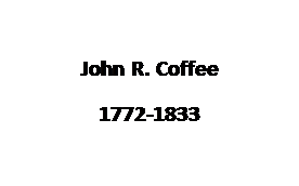Text Box: John R. Coffee 
1772-1833
